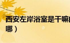 西安左岸浴室是干嘛的（西安左岸同志浴室在哪）