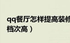 qq餐厅怎样提高装修档次（qq餐厅怎样装修档次高）