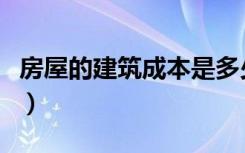 房屋的建筑成本是多少（房屋建筑成本有哪些）