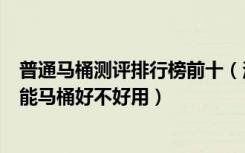 普通马桶测评排行榜前十（法恩莎的马桶怎么样法恩莎的智能马桶好不好用）