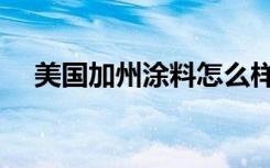 美国加州涂料怎么样（加州涂料怎么样）