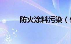 防火涂料污染（什么是涂料污染）