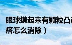 眼球摸起来有颗粒凸起（触摸眼球有凸起的疙瘩怎么消除）