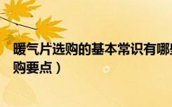 暖气片选购的基本常识有哪些（怎么选择暖气片暖气片的选购要点）