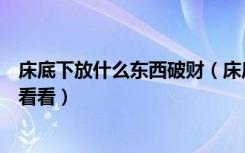 床底下放什么东西破财（床底下放东西好吗不想破财就仔细看看）