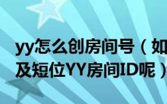 yy怎么创房间号（如何在YY里申请ID房间号,及短位YY房间ID呢）