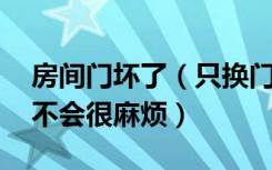 房间门坏了（只换门可以吗 把门框也换了会不会很麻烦）