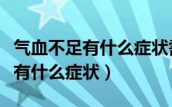 气血不足有什么症状需要吃什么药（气血不足有什么症状）