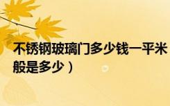 不锈钢玻璃门多少钱一平米（市面上不锈钢玻璃门的价格一般是多少）