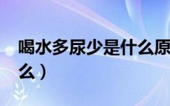 喝水多尿少是什么原因?（喝水多尿少是为什么）