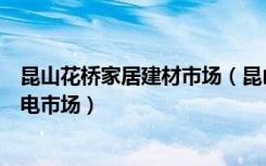 昆山花桥家居建材市场（昆山花桥镇附近哪里有二手家具家电市场）