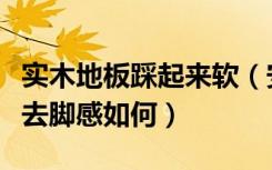 实木地板踩起来软（安心实木地板怎么样踩上去脚感如何）