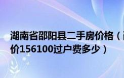 湖南省邵阳县二手房价格（邵阳县私人二手房111平方米总价156100过户费多少）