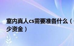 室内真人cs需要准备什么（做一个400平室内真人cs需要多少资金）