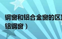 钢窗和铝合金窗的区别（行家给解释下什么是铝钢窗）