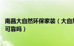 南昌大自然环保家装（大自然环保家装最近挺火的,质量真的可靠吗）