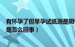 有怀孕了但早孕试纸测是阴性的吗（早孕试纸阴性却怀孕了是怎么回事）