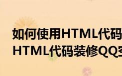 如何使用HTML代码装修QQ空间（如何使用HTML代码装修QQ空间）