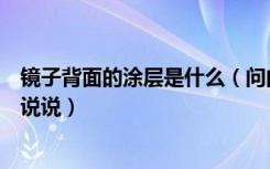 镜子背面的涂层是什么（问问镜子背面涂层是什么麻烦具体说说）