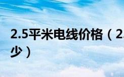 2.5平米电线价格（2.5平方电线价格一般是多少）