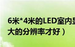 6米*4米的LED室内显示屏（播放的图片做多大的分辨率才好）