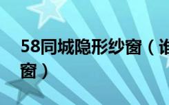 58同城隐形纱窗（谁知道杭州哪里买隐形纱窗）