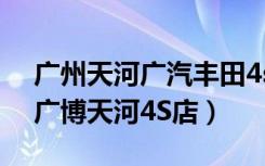 广州天河广汽丰田4s店地址（一汽丰田广州广博天河4S店）