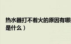 热水器打不着火的原因有哪些原因（热水器打不着火的原因是什么）