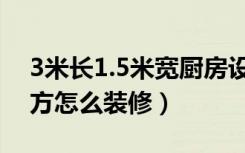 3米长1.5米宽厨房设计图（长3米宽1.6米厨方怎么装修）