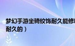 梦幻手游坐骑纹饰耐久能修吗（梦幻西游坐骑装饰怎样修补耐久的）