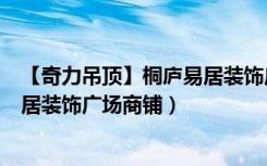 【奇力吊顶】桐庐易居装饰广场商铺（【奇力吊顶】桐庐易居装饰广场商铺）