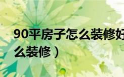 90平房子怎么装修好看（90平米房子应该怎么装修）