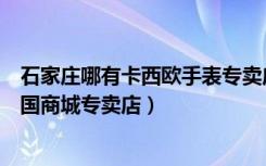 石家庄哪有卡西欧手表专卖店（卡西欧手表石家庄长安区北国商城专卖店）