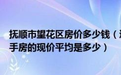 抚顺市望花区房价多少钱（辽宁省抚顺市望花区玫瑰城的二手房的现价平均是多少）