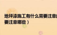 地坪漆施工有什么需要注意的（地坪漆施工规范是什么施工要注意哪些）