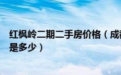 红枫岭二期二手房价格（成都市红枫岭楼盘目前二手房价格是多少）