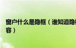 窗户什么是隐框（谁知道隐框窗户有哪些特点具体有什么内容）