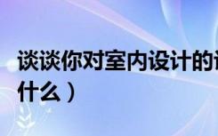 谈谈你对室内设计的认识（室内设计到底是指什么）