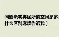 问道豪宅类居所的空间是多少（问道豪华居所和花园别墅有什么区别麻烦告诉我）