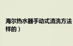 海尔热水器手动式清洗方法（海尔热水器专业清洗方法是怎样的）