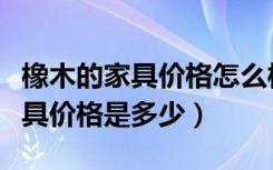 橡木的家具价格怎么样（市面上真正的橡木家具价格是多少）