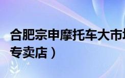 合肥宗申摩托车大市场（宗申摩托合肥庐江县专卖店）