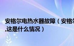 安格尔电热水器故障（安格尔电热水器只有冷水有,热水没有,这是什么情况）