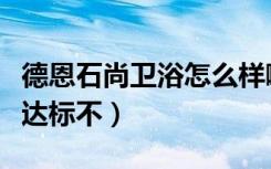 德恩石尚卫浴怎么样啊老公看中款式了（环保达标不）