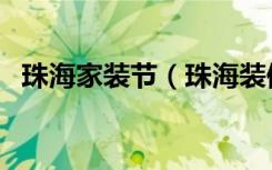 珠海家装节（珠海装修网最近有什么活动）