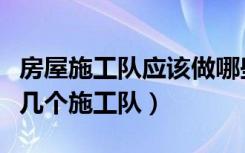 房屋施工队应该做哪些项目（房屋建筑工程有几个施工队）