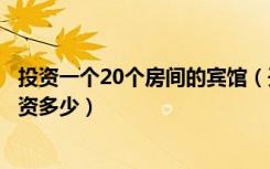 投资一个20个房间的宾馆（开个三十个房间的宾馆大约要投资多少）