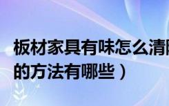 板材家具有味怎么清除的快些（板材家具除味的方法有哪些）