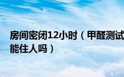 房间密闭12小时（甲醛测试盒测出值为0.2 请问这样的房间能住人吗）