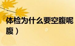 体检为什么要空腹呢（体检前为什么一定要空腹）